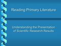 Reading Primary Literature Understanding the Presentation of Scientific Research Results.