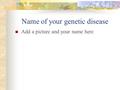 Name of your genetic disease Add a picture and your name here.