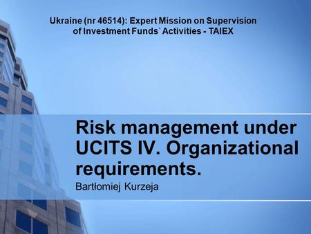 Ukraine (nr 46514): Expert Mission on Supervision of Investment Funds` Activities - TAIEX Risk management under UCITS IV. Organizational requirements.