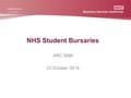 NHS Student Bursaries ARC SAM 23 October 2014. Contents New NHS Student Bursaries management structure Bursary Processing update position: o New students.