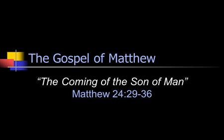 The Gospel of Matthew “The Coming of the Son of Man” Matthew 24:29-36.