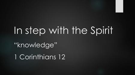 In step with the Spirit “knowledge” 1 Corinthians 12.