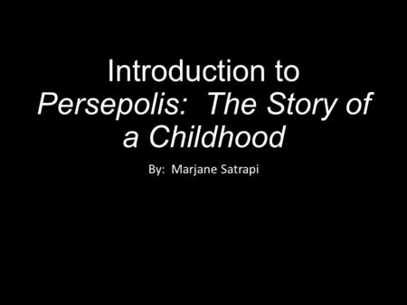 Introduction to Persepolis: The Story of a Childhood By: Marjane Satrapi.