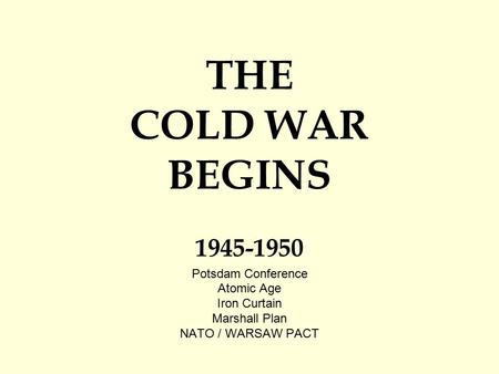 THE COLD WAR BEGINS 1945-1950 Potsdam Conference Atomic Age Iron Curtain Marshall Plan NATO / WARSAW PACT.