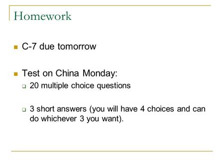 Homework C-7 due tomorrow Test on China Monday:  20 multiple choice questions  3 short answers (you will have 4 choices and can do whichever 3 you want).