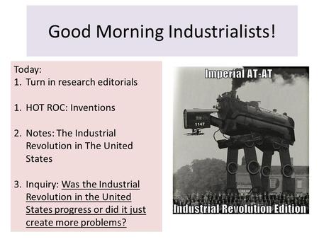 Good Morning Industrialists! Today: 1.Turn in research editorials 1.HOT ROC: Inventions 2.Notes: The Industrial Revolution in The United States 3.Inquiry: