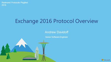 Redmond Protocols Plugfest 2016 Andrew Davidoff Exchange 2016 Protocol Overview Senior Software Engineer.