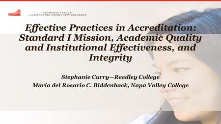 Effective Practices in Accreditation: Standard I Mission, Academic Quality and Institutional Effectiveness, and Integrity Stephanie Curry—Reedley College.