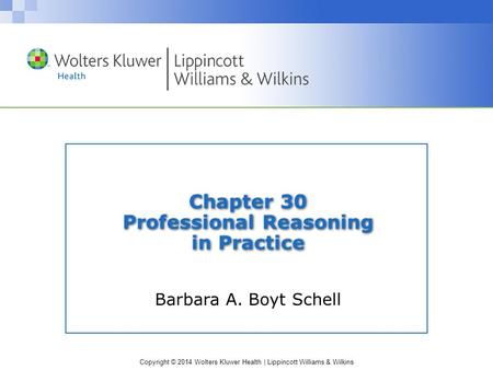 Copyright © 2014 Wolters Kluwer Health | Lippincott Williams & Wilkins Chapter 30 Professional Reasoning in Practice Barbara A. Boyt Schell.