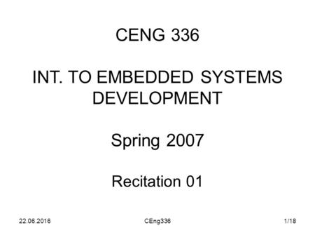 22.06.2016CEng3361/18 CENG 336 INT. TO EMBEDDED SYSTEMS DEVELOPMENT Spring 2007 Recitation 01.