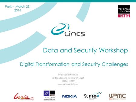 Data and Security Workshop Digital Transformation and Security Challenges Prof. Daniel Kofman Co-founder and Director of LINCS CEO of ICT4V International.