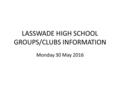 LASSWADE HIGH SCHOOL GROUPS/CLUBS INFORMATION Monday 30 May 2016.