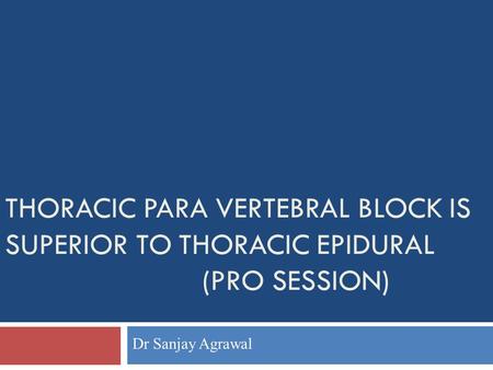 THORACIC PARA VERTEBRAL BLOCK IS SUPERIOR TO THORACIC EPIDURAL (PRO SESSION) Dr Sanjay Agrawal.