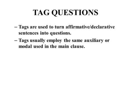 TAG QUESTIONS – Tags are used to turn affirmative/declarative sentences into questions. – Tags usually employ the same auxiliary or modal used in the main.