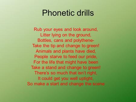 Phonetic drills Rub your eyes and look around, Litter lying on the ground, Bottles, cans and polythene- Take the tip and change to green! Animals and.
