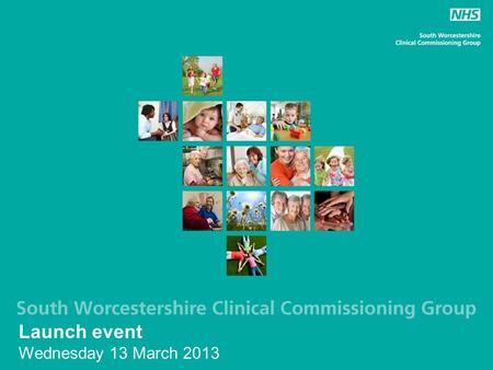 Launch event Wednesday 13 March 2013. NHS South Worcestershire CCG LocalityPracticesPopulation Droitwich & Ombersley 534,379 Evesham, Bredon & Broadway.