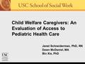 Janet Schneiderman, PhD, RN Dawn McDaniel, MA Bin Xie, PhD Child Welfare Caregivers: An Evaluation of Access to Pediatric Health Care.