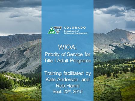 WIOA: Priority of Service for Title I Adult Programs Training facilitated by Kate Anderson, and Rob Hanni Sept. 23 rd, 2015.