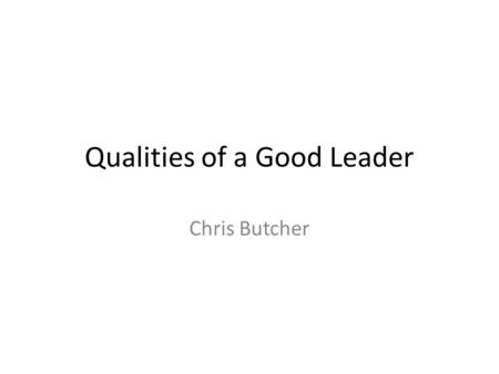 Qualities of a Good Leader Chris Butcher. Communication skills This is the most important leadership trait a person could have. Being a good communicator.