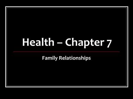 Health – Chapter 7 Family Relationships. Healthy Family Relationships There are a variety of family types with each member having certain responsibilities.