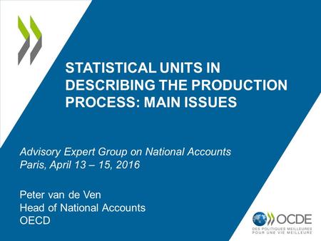 STATISTICAL UNITS IN DESCRIBING THE PRODUCTION PROCESS: MAIN ISSUES Peter van de Ven Head of National Accounts OECD Advisory Expert Group on National Accounts.