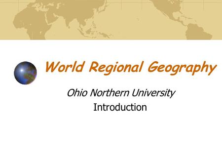 World Regional Geography Ohio Northern University Introduction.