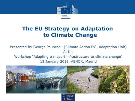 Climate Action The EU Strategy on Adaptation to Climate Change Presented by George Paunescu (Climate Action DG, Adaptation Unit) At the Workshop Adapting.