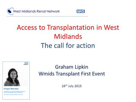 Access to Transplantation in West Midlands The call for action Graham Lipkin Wmids Transplant First Event 16 th July 2015.