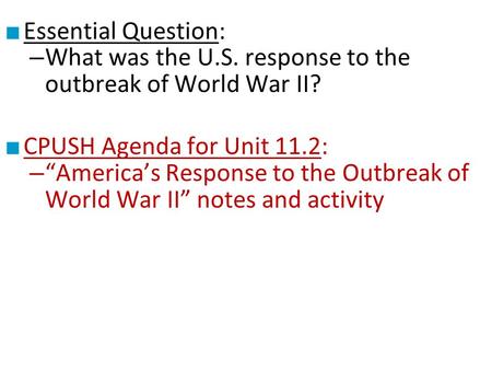 ■ Essential Question: – What was the U.S. response to the outbreak of World War II? ■ CPUSH Agenda for Unit 11.2: – “America’s Response to the Outbreak.