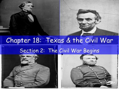 Chapter 18: Texas & the Civil War Section 2: The Civil War Begins.