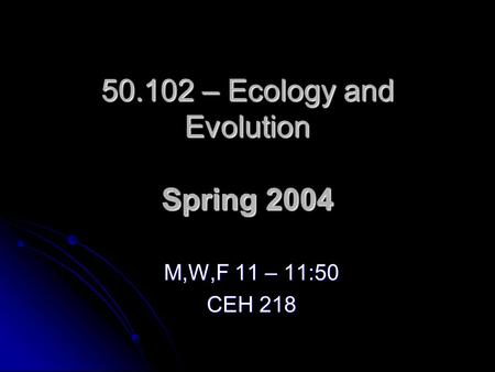 50.102 – Ecology and Evolution Spring 2004 M,W,F 11 – 11:50 CEH 218.
