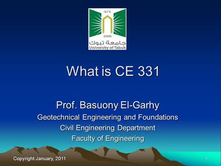 Copyright January, 2011 1 Prof. Basuony El-Garhy Geotechnical Engineering and Foundations Civil Engineering Department Faculty of Engineering What is CE.