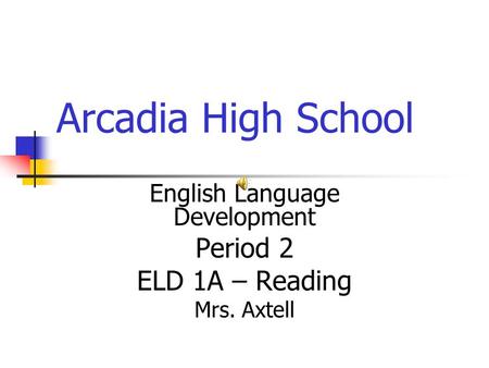 Arcadia High School English Language Development Period 2 ELD 1A – Reading Mrs. Axtell.