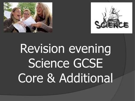 Revision evening Science GCSE Core & Additional. Exam dates:  B1 5 th June  B2 12 th May.