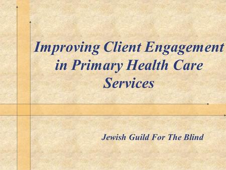Improving Client Engagement in Primary Health Care Services Jewish Guild For The Blind.