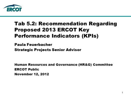 Paula Feuerbacher Strategic Projects Senior Advisor Tab 5.2: Recommendation Regarding Proposed 2013 ERCOT Key Performance Indicators (KPIs) Human Resources.