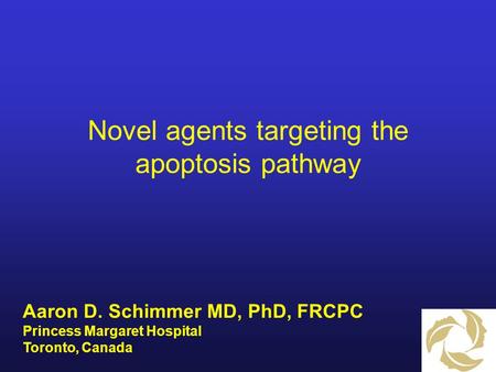 Novel agents targeting the apoptosis pathway Aaron D. Schimmer MD, PhD, FRCPC Princess Margaret Hospital Toronto, Canada.