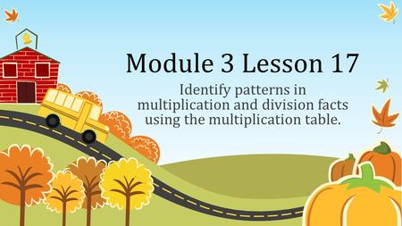 Module 3 Lesson 17 Identify patterns in multiplication and division facts using the multiplication table.