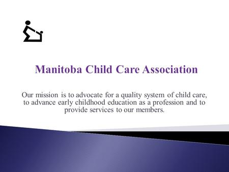 Our mission is to advocate for a quality system of child care, to advance early childhood education as a profession and to provide services to our members.