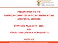 PRESENTATION TO THE PORTFOLIO COMMITTEE ON TELECOMMUNICATIONS AND POSTAL SERVICES STRATEGIC PLAN (2015 – 2020) AND ANNUAL PERFORMANCE PLAN (2016/17) 05.