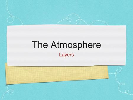 The Atmosphere Layers. What’s the atmosphere made of? Nitrogen - 78.084% Oxygen - 20.95% Argon -.934% CO 2 -.036% Neon -.0018% Helium -.0005% Methane.