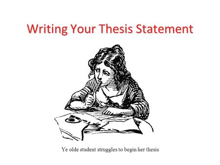 Writing Your Thesis Statement Ye olde student struggles to begin her thesis.