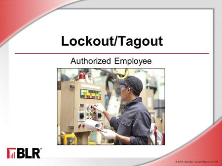 © BLR ® —Business & Legal Resources 1408 Lockout/Tagout Authorized Employee.