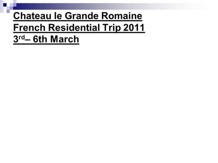 Chateau le Grande Romaine French Residential Trip 2011 3 rd – 6th March.