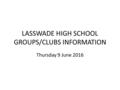 LASSWADE HIGH SCHOOL GROUPS/CLUBS INFORMATION Thursday 9 June 2016.