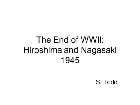 The End of WWII: Hiroshima and Nagasaki 1945 S. Todd.