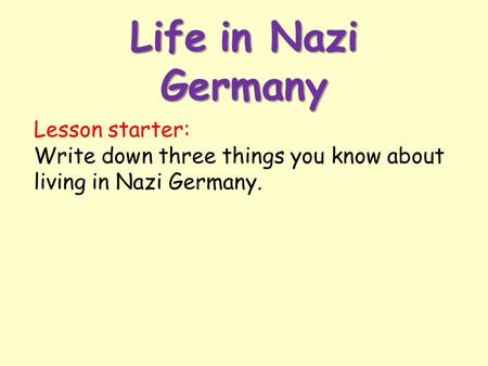 Life in Nazi Germany Lesson starter: Write down three things you know about living in Nazi Germany.