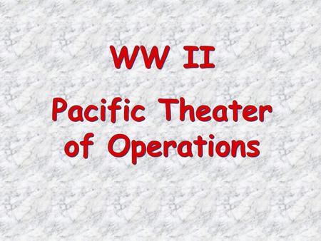 WW II Pacific Theater of Operations WW II Pacific Theater of Operations.