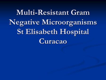 Multi-Resistant Gram Negative Microorganisms St Elisabeth Hospital Curacao.