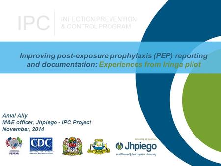 IPC INFECTION PREVENTION & CONTROL PROGRAM Improving post-exposure prophylaxis (PEP) reporting and documentation: Experiences from Iringa pilot Amal Ally.